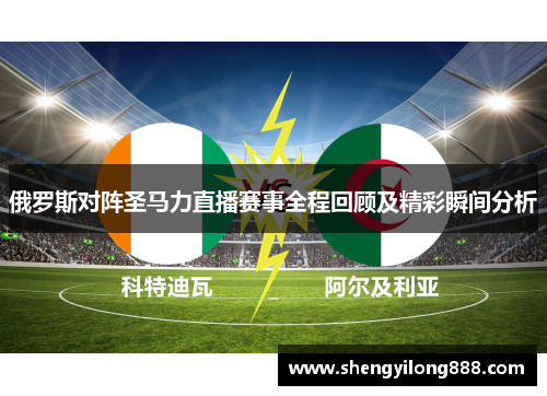 俄罗斯对阵圣马力直播赛事全程回顾及精彩瞬间分析