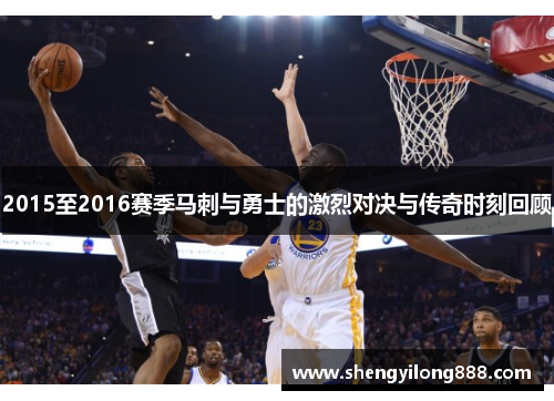 2015至2016赛季马刺与勇士的激烈对决与传奇时刻回顾