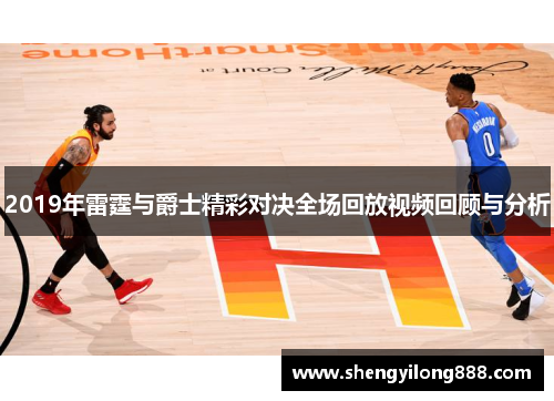 2019年雷霆与爵士精彩对决全场回放视频回顾与分析