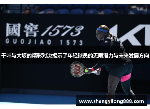 千叶与大坂的精彩对决揭示了年轻球员的无限潜力与未来发展方向