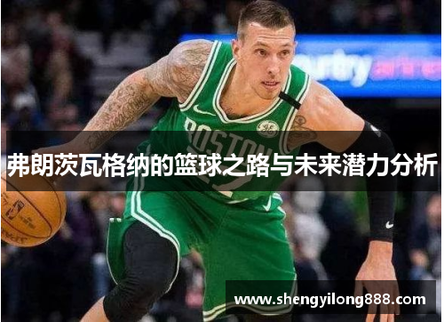 弗朗茨瓦格纳的篮球之路与未来潜力分析