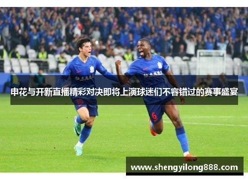 申花与开新直播精彩对决即将上演球迷们不容错过的赛事盛宴