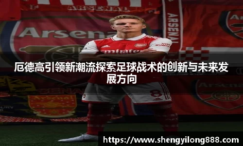熊猫体育厄德高引领新潮流探索足球战术的创新与未来发展方向