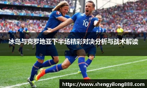 熊猫体育冰岛与克罗地亚下半场精彩对决分析与战术解读