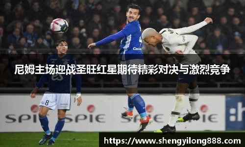 熊猫体育尼姆主场迎战圣旺红星期待精彩对决与激烈竞争