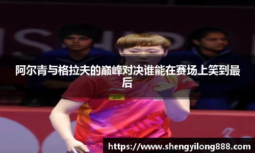 熊猫体育阿尔青与格拉夫的巅峰对决谁能在赛场上笑到最后